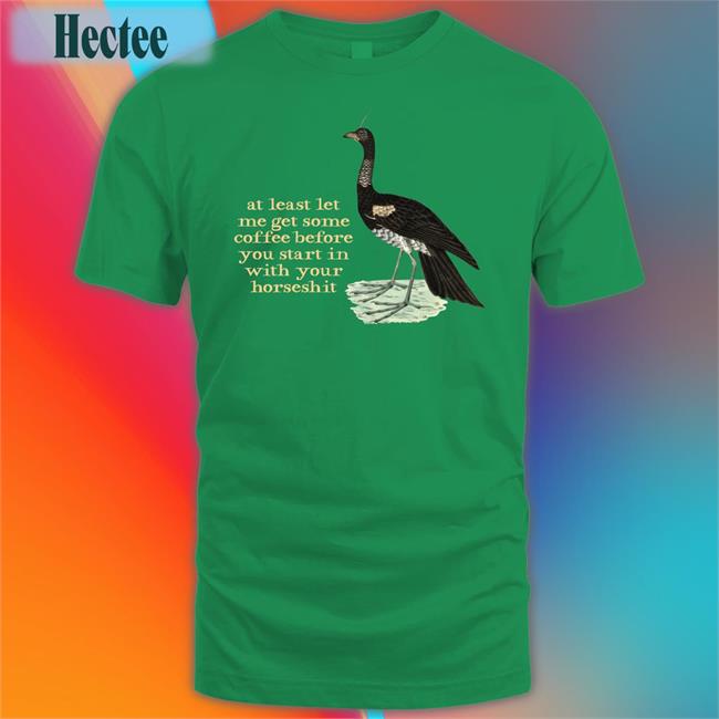 Effin Birds Store At Least Let Me Get Some Coffee Before You Start In With Your Horseshit Tee Shirt