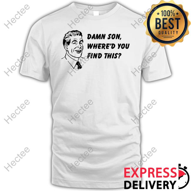 Damn Son Where'd You Find This Shirt