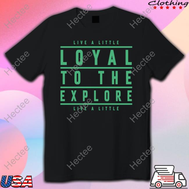 Live A Little Loyal To The Explore Live A Little T Shirt