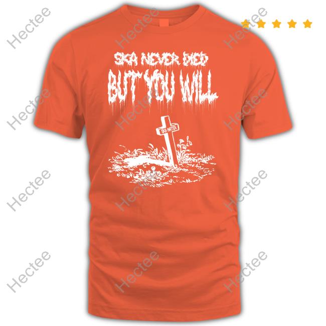 Ska Punk International Merch Ska Never Died But You Will Rip Ska Haters Shirt