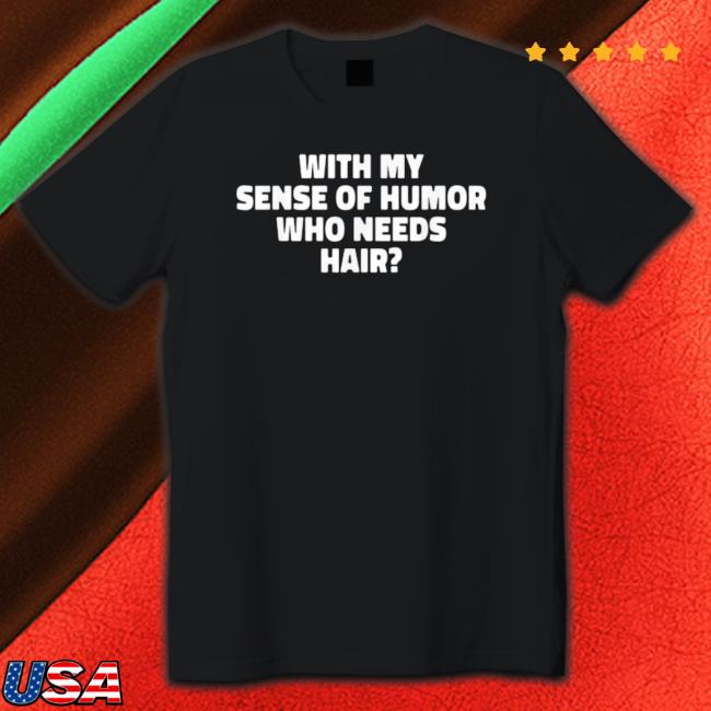 With My Sense Of Humor Who Needs Hair Sweatshirts