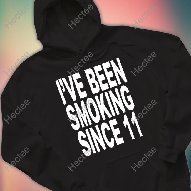 I've Been Smoking Since 11 Hooded Sweatshirt