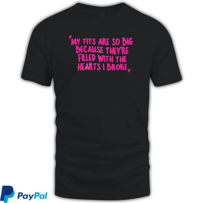 Official My Tits Are So Big Because They’Re Filled With The Hearts I Broke T-Shirt