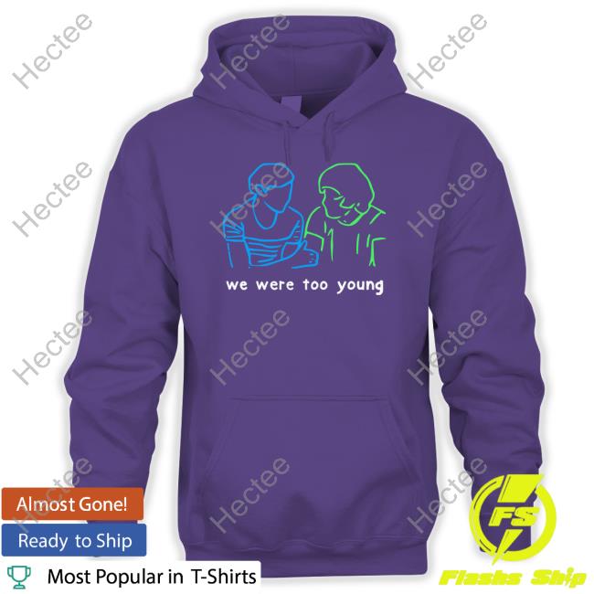 We Were Too Young Shirt, T Shirt, Hoodie, Sweater, Long Sleeve T-Shirt And Tank Top