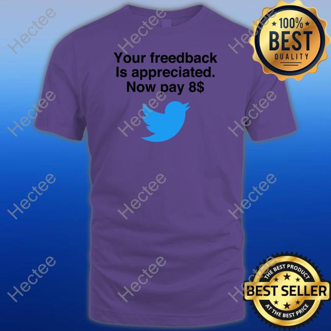 Elon Musk Your Feedback Is Appreciated Now Pay 8 T Shirt Your Feedback Is Appreciated Now Pay 8 Shirts Elon Musk