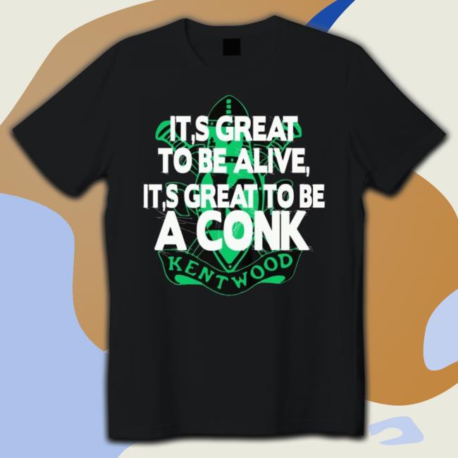 It’S Great To Be Alive It’S Great To Be A Conk Kentwood shirt