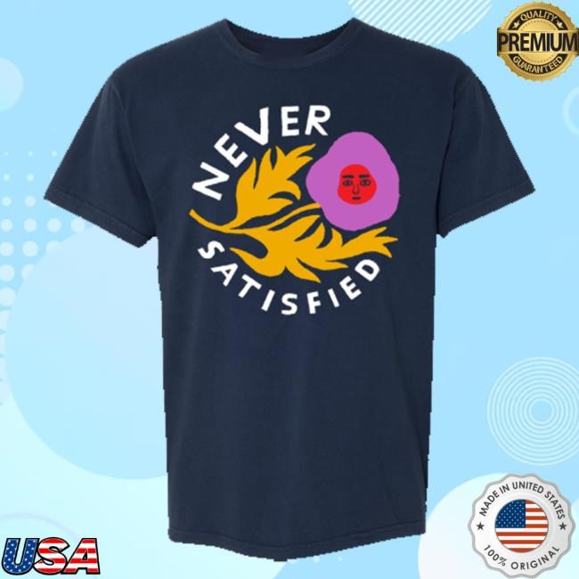 Never Satisfied New Shirt
