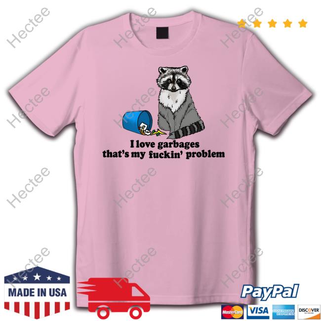 I Love Garbages That's My Fuckin' Problem Shirt