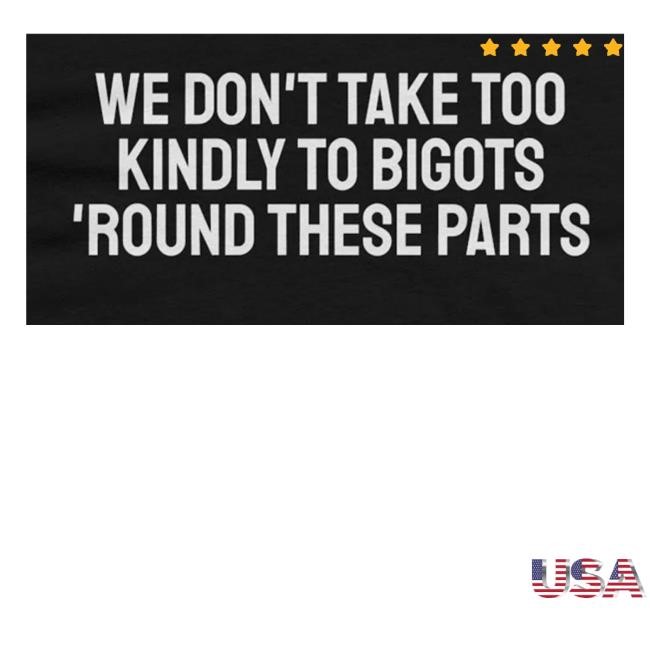 Shirts Against Supremacists Store We Don't Take Too Kindly To Bigots 'Round These Parts Sweaters
