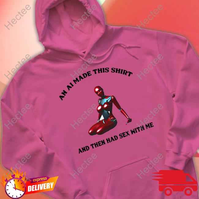 An Ai Made This Shirt And Then Had Sex With Me Sweatshirt