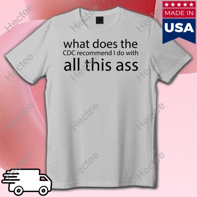 What Does The Cdc Recommend I Do With All This Ass Tee