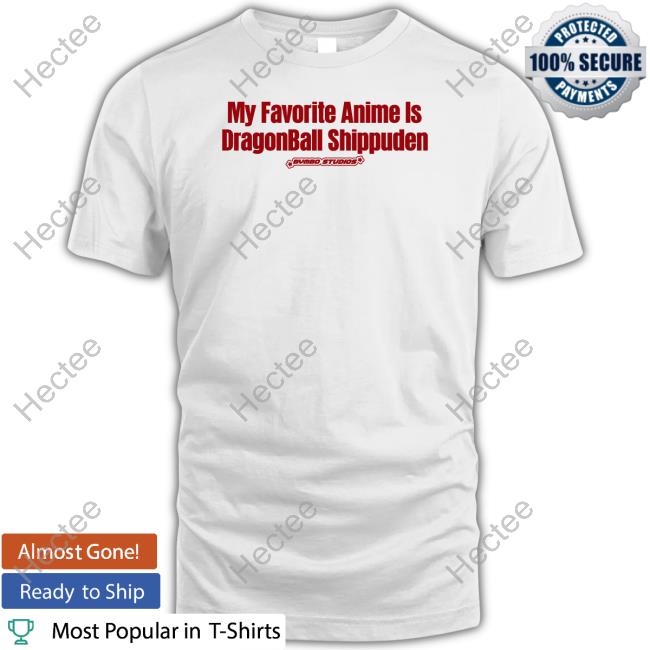 My Favourite Anime Is Dragonball Shippuden Shirt