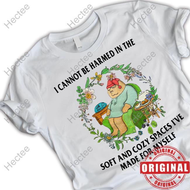 I Cannot Be Harmed In The Soft And Cozy Spaces I've Made For Myself Tee Shirt