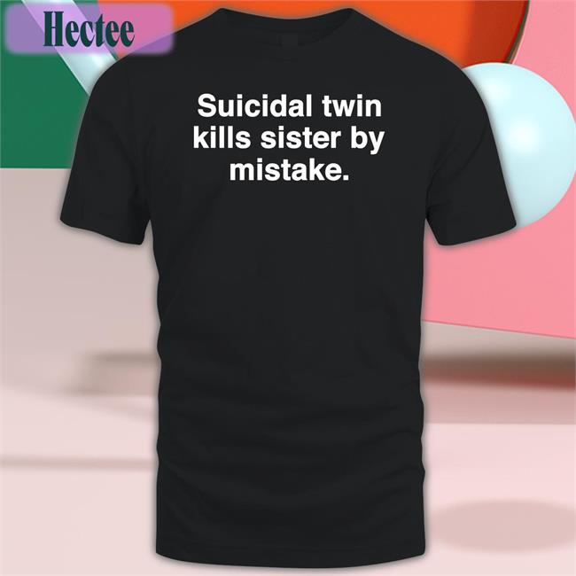 Shirts That Go Hard Suicidal Twin Kills Sister By Mistake T Shirt
