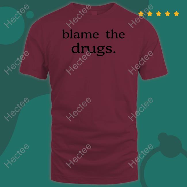 Blame The Drugs T-Shirt Blame The Drugs Sweatshirt