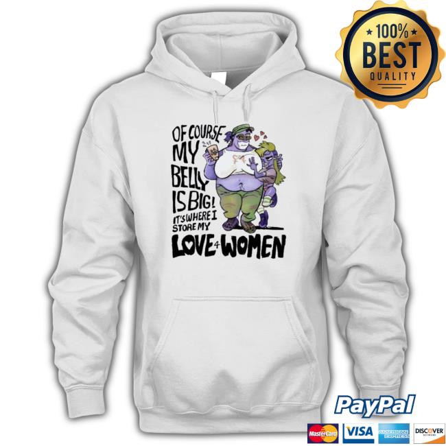 Of Course My Belly Is Big It’s Where I Store My Kive 4 Women Sweater Of Course My Belly Is Big It’s Where I Store My Kive 4 Women Tee Shirt