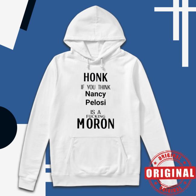 Official Honk If You Think Nancy Pelosi Is A Fuking Moron Hoodie