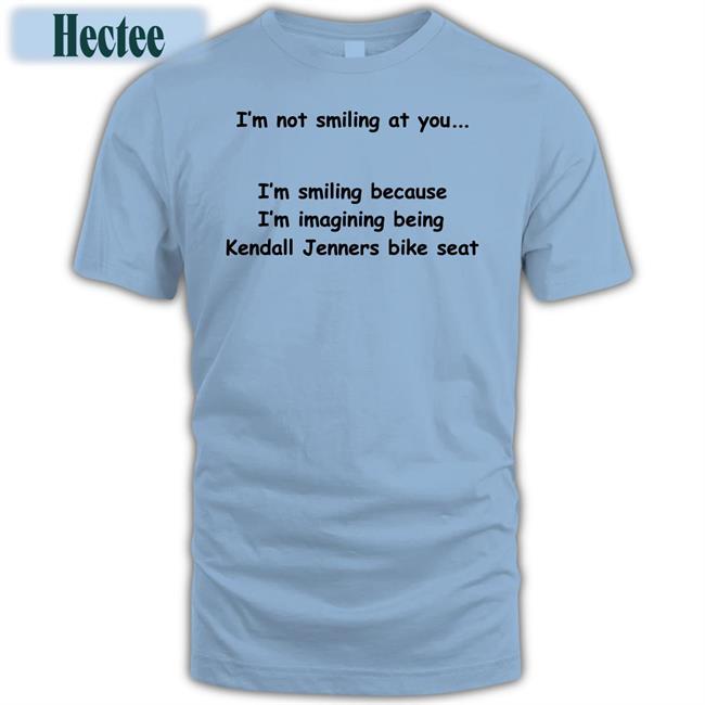 I'm Not Smiling At You I'm Smiling Because I'm Imaging Being Kendall Jenners Bike Seat Tee