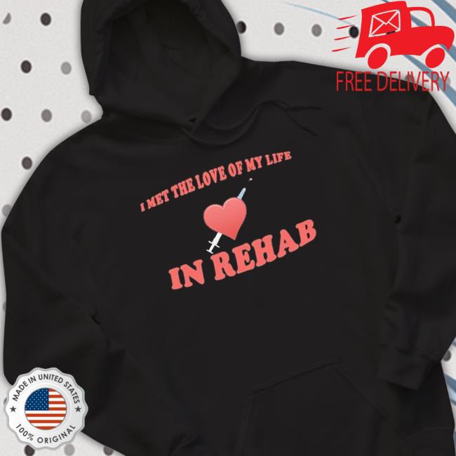I Met The Love Of My Life In Rehab Tee Shirt