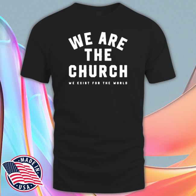 Life Church We Are The Church We Exist For The World Sweatshirt