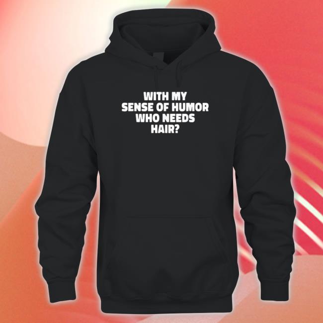 With My Sense Of Humor Who Needs Hair Crewneck Sweatshirt With My Sense Of Humor Who Needs Hair Long Sleeve Shirt