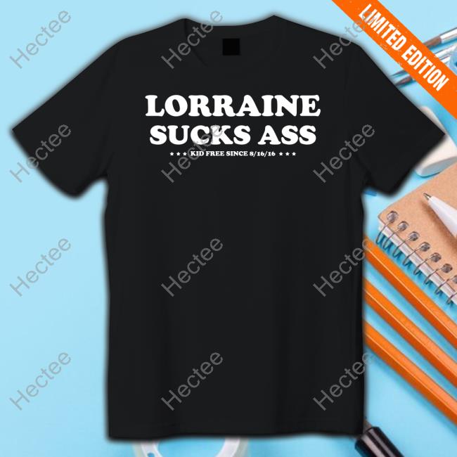 Lorraine Sucks Ass Kid Free Since 8 16 16 Shirt