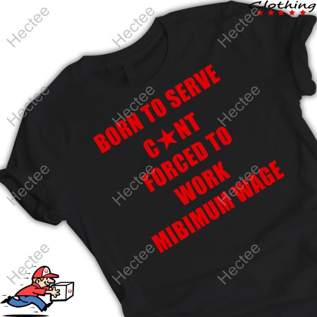 Born To Serve Cunt Forced To Work Minimum Wage Shirts Naturaldeed Store