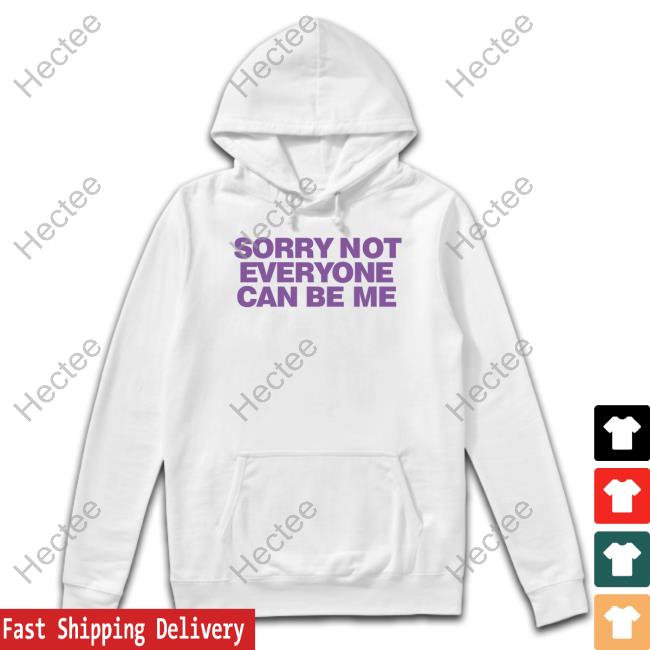Sorry Not Everyone Can Be Me Sweatshirts