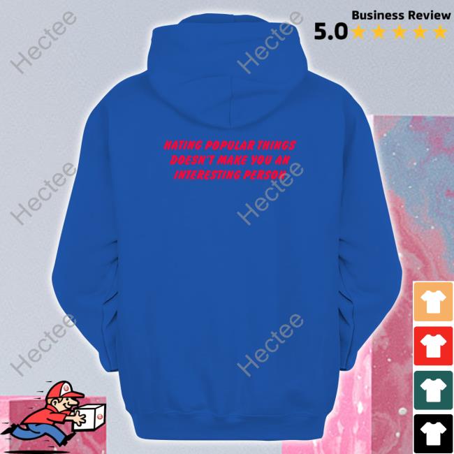 Shirtsthtgohard Hating Popular Things Doesn't Make You An Interesting Person Shirt