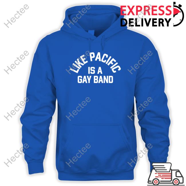Like Pacific Store Like Pacific Is A Gay Band T Shirts