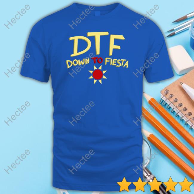 Dtf Down To Fiesta T Shirts