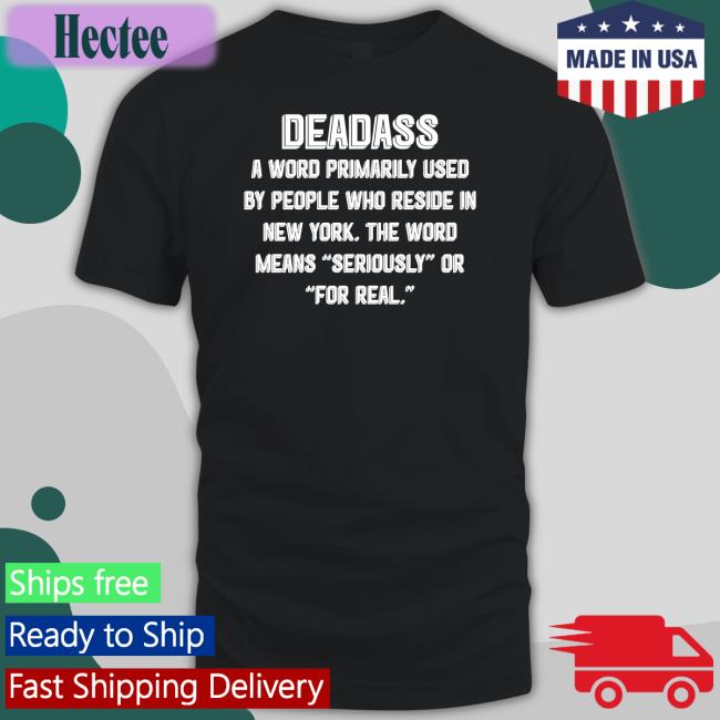 Deadass A Word Primarily Used By People Who Reside In New York Tee Shirt