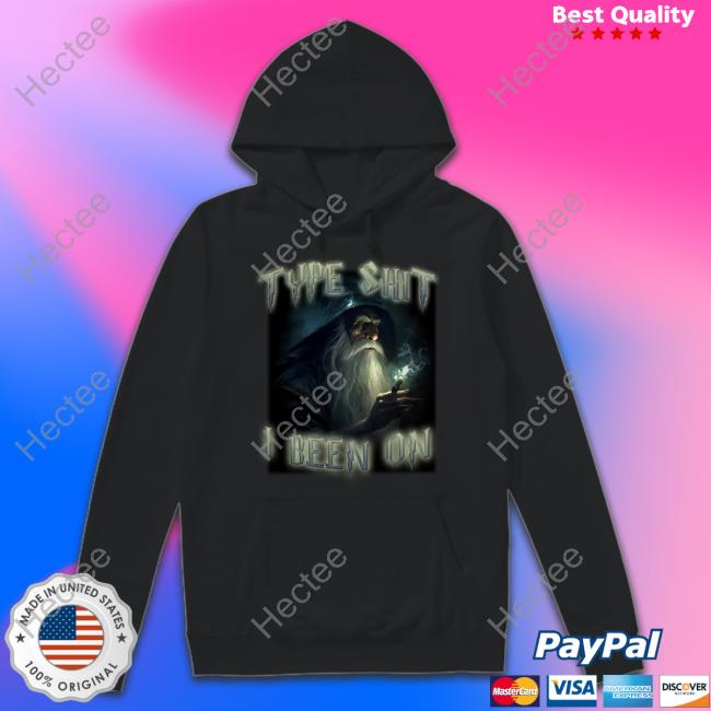 Type Shit I Been On Sweatshirt Shitheadsteve Merch