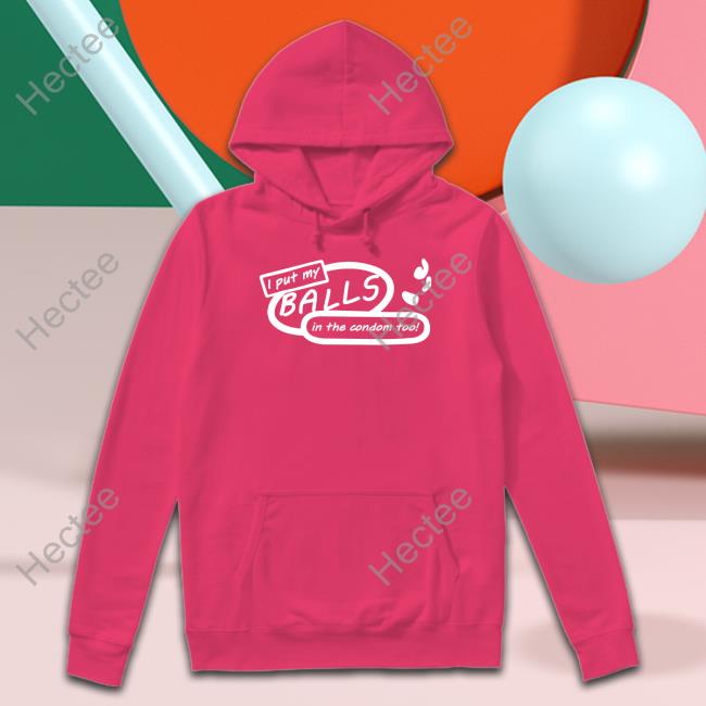 I Put My Balls In The Condom Too New Shirt