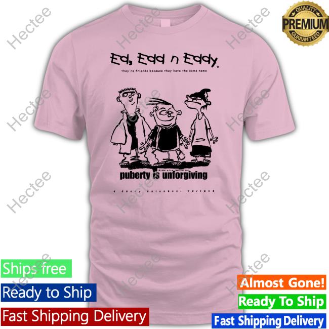 Hanna-Barbera Screencaps Ed Edd N' Eddy They're Friends Because They Have The Same Name Puberty Is Unforgiving Tee Shirt