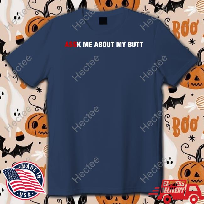 Assk Me About My Butt Shirt, T Shirt, Hoodie, Sweater, Long Sleeve T-Shirt And Tank Top