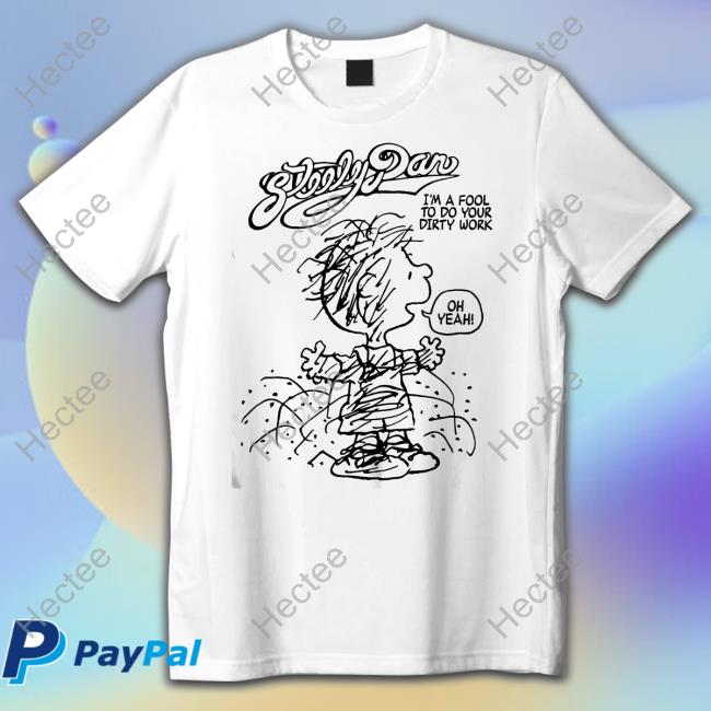 Stereospectralprints Dirty Work Steely Dan I'm A Fool To Do Your Dirty Work Oh Yeah Shirt