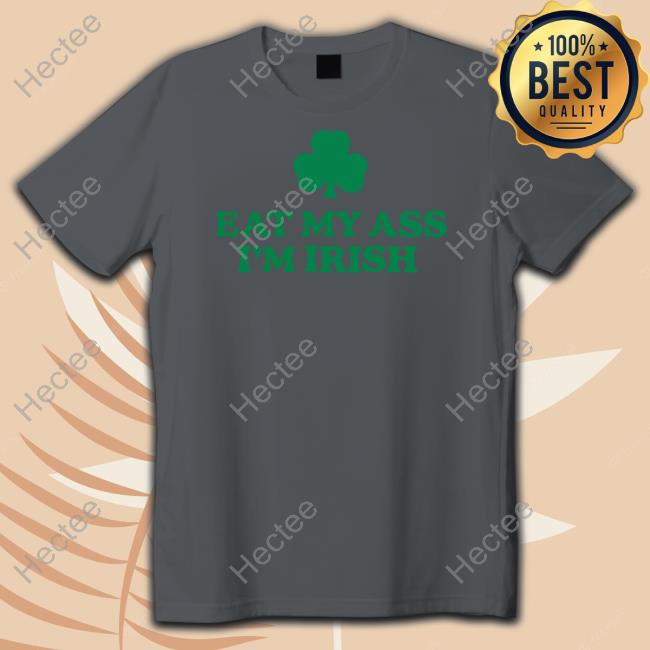 Eat My Ass I'm Irish T Shirt Shitheadsteve