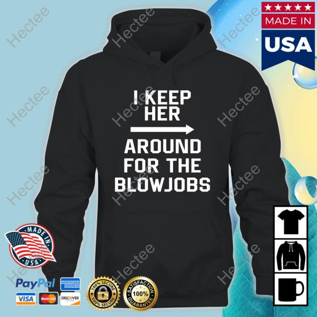 Hacksawis I Keep Her Around For The Blowjobs Shirt