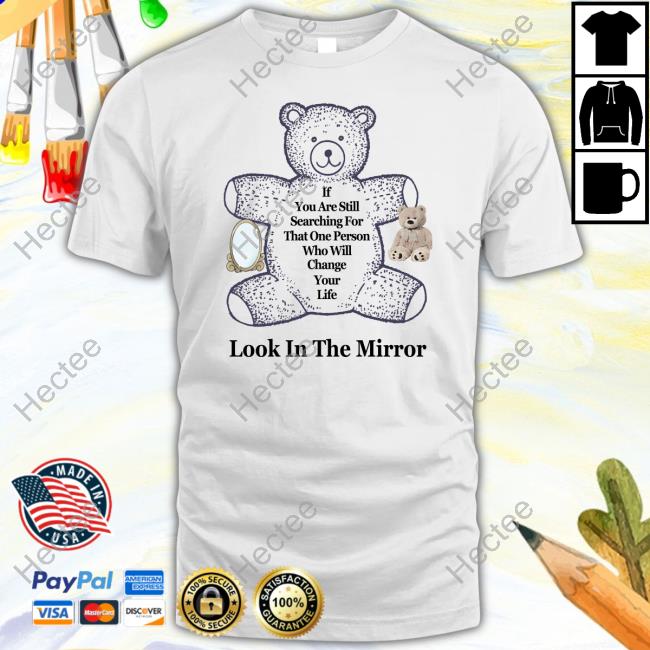 If You Are Still Searching For That One Person Who Will Change Your Life Look In The Mirror T Shirts