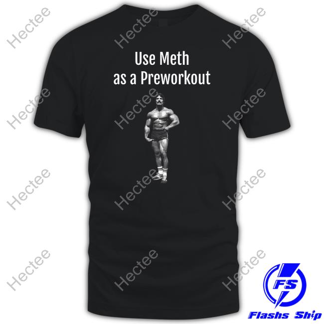 Illegal Shirts Use Meth As A Preworkout Shirt