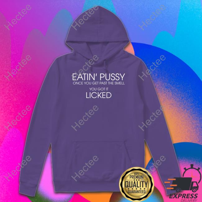Poorly Translated Shirts Eatin Pussy Once Get Past The Smell You Got It Licked Shirt Translatedtees