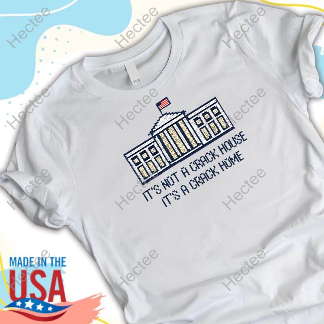 It's Not A Crack House It's A Crack Home Tee Shirt