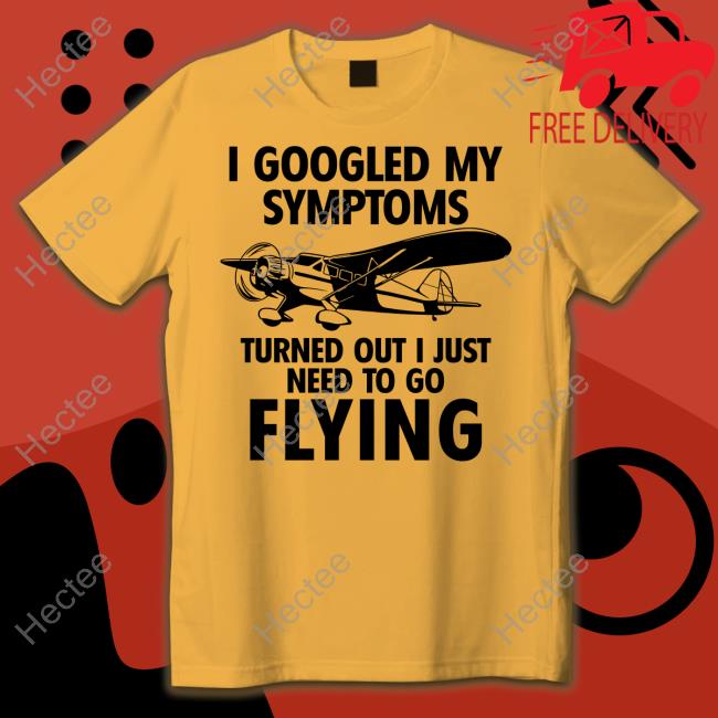 I Googled My Symptoms Turns Out I Just Need To Go Flying Tee Shirts Cvairportut10