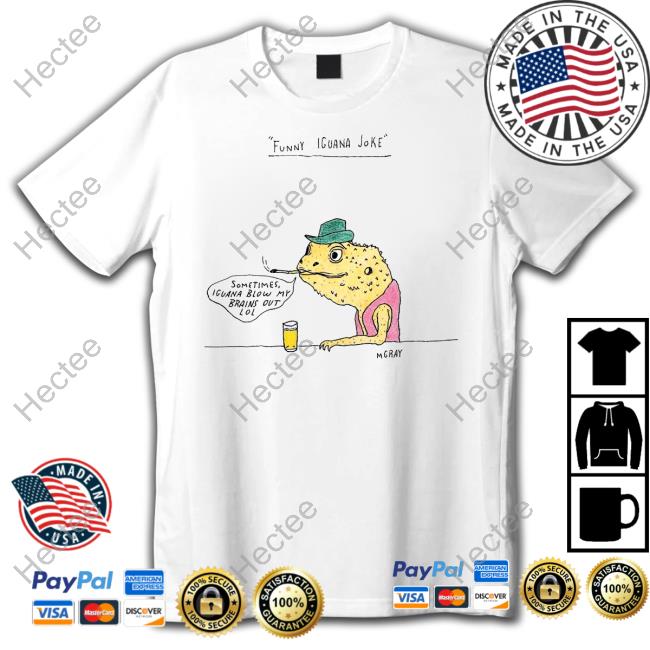 Funny Iguana Joke Sometimes Iguana Blow My Brains Out Lol Tee Shirt