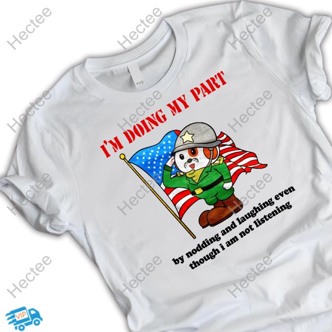 Official I'm Doing My Part By Nodding And Laughing Even Though I Am Not Listening Tee Shirt