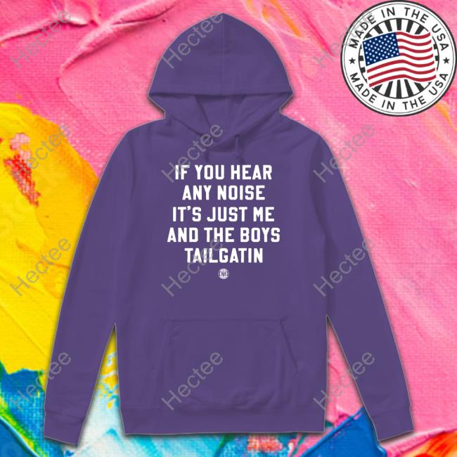 If You Hear Any Noise It's Just Me And The Boys Tailgatin T Shirt