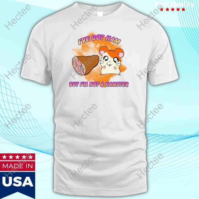 I've Got Ham But I'm Not A Hamster Tee