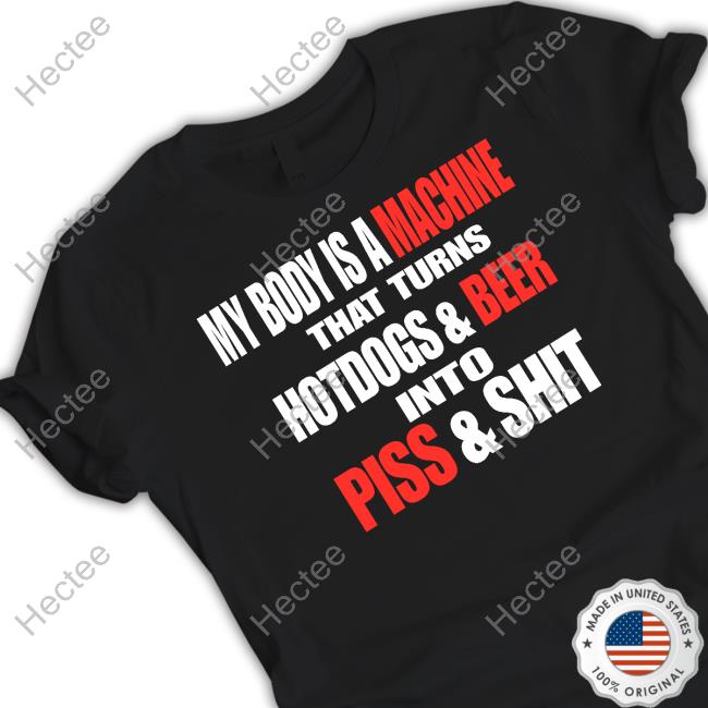 Headass My Body Is A Machine That Turns Hotdogs And Beer Into Piss And Shit Shirt