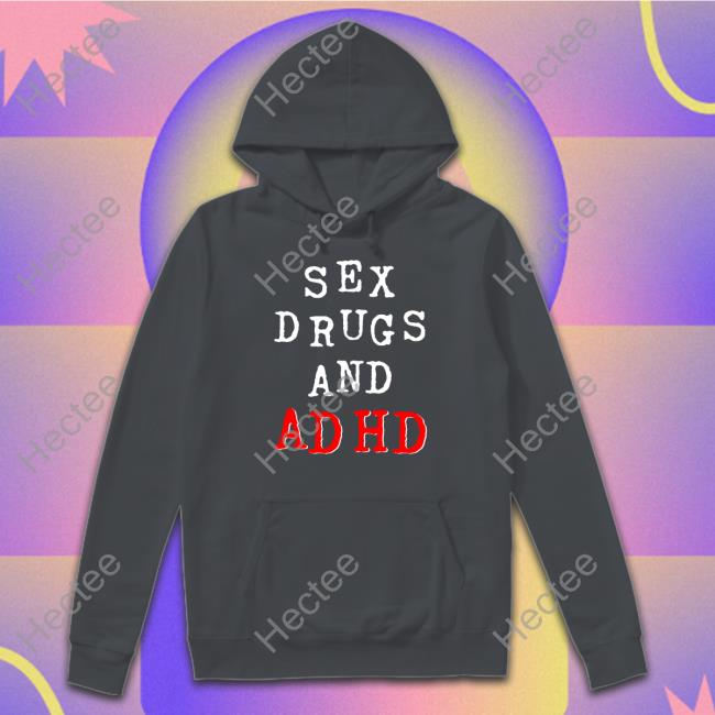 Shirtsthtgohard Sex Drugs And Adhd Tee Shirts Shirtsthtgohard Sex Drugs And Adhd Sweatshirt